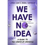 We Have No Idea: A Guide to the Unknown Universe